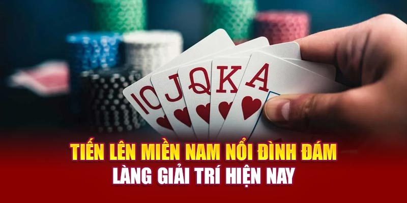 Tien-Len-Mien-Nam-Noi-Dinh-Dam-Lang-Giai-Tri-Hien-Nay
