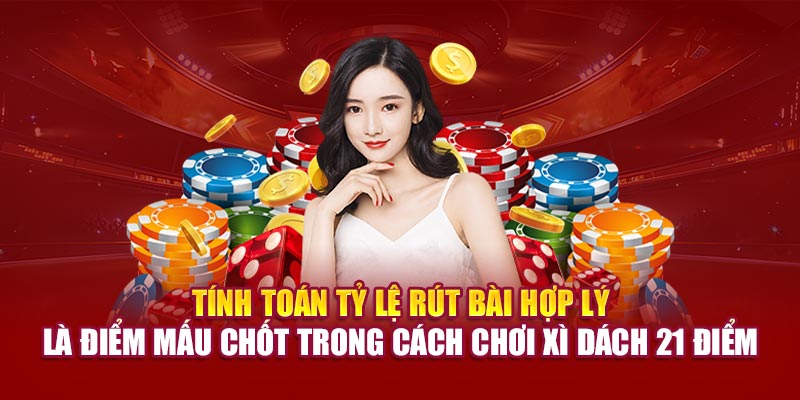 Tính toán tỷ lệ rút bài hợp lý là điểm mấu chốt trong cách chơi xì dách 21 điểm