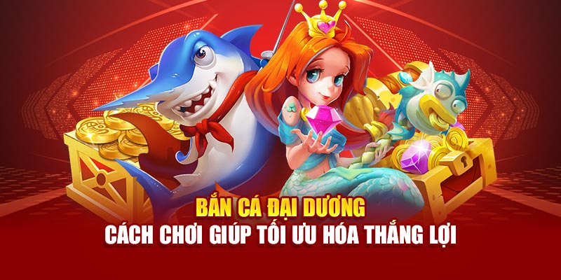 ban-ca-dai-duong-cach-choi-giup-toi-uu-hoa-thang-loi