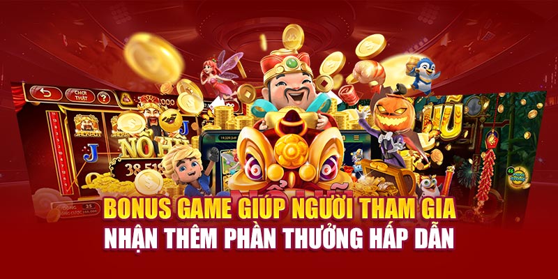 Bonus Game giúp người tham gia nhận thêm phần thưởng hấp dẫn