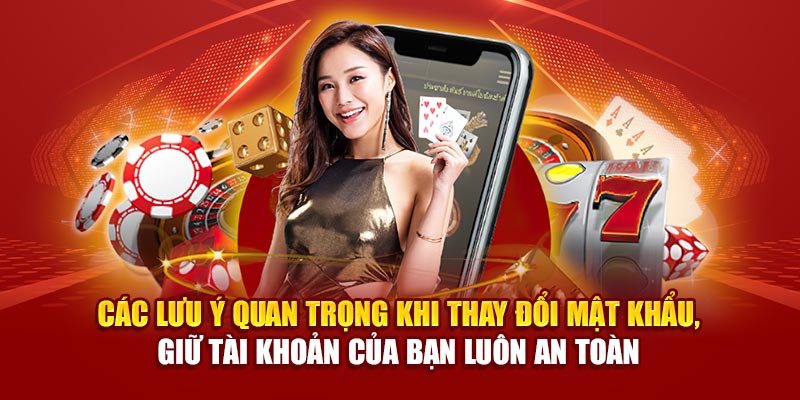 Các lưu ý quan trọng khi thay đổi mật khẩu, giữ tài khoản của bạn luôn an toàn