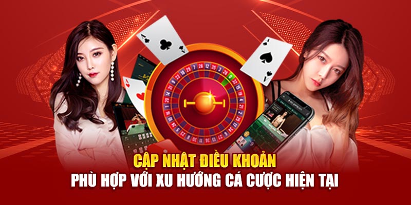 Cập nhật điều khoản phù hợp với xu hướng cá cược hiện tại