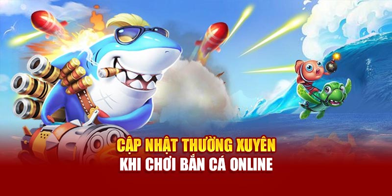 Cập nhật thường xuyên khi chơi bắn cá online