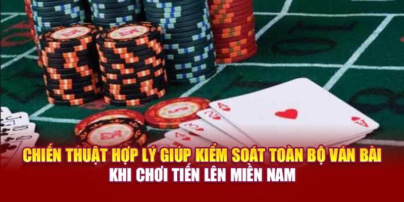 Chiến thuật hợp lý giúp kiểm soát toàn bộ ván bài khi chơi Tiến lên miền Nam