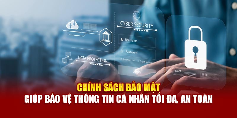 Chính sách bảo mật giúp bảo vệ thông tin cá nhân tối đa, an toàn