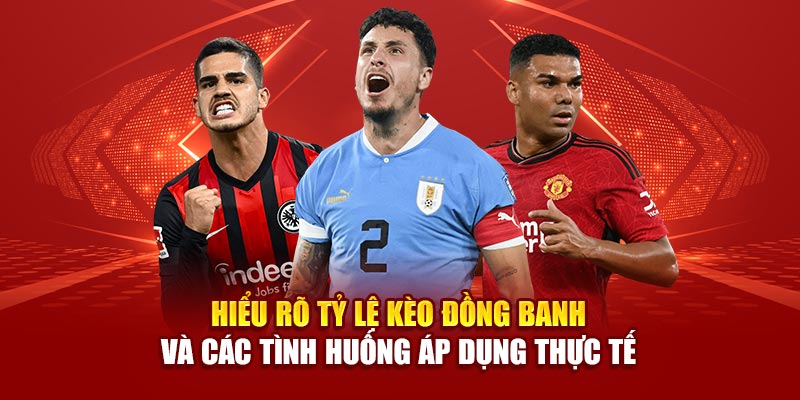Hiểu rõ tỷ lệ kèo đồng banh và các tình huống áp dụng thực tế