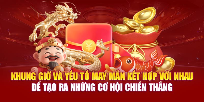 Khung giờ và yếu tố may mắn kết hợp với nhau để tạo ra những cơ hội chiến thắng