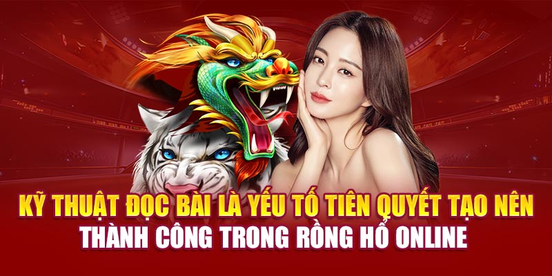 Kỹ thuật đọc bài là yếu tố tiên quyết tạo nên thành công trong rồng hổ online