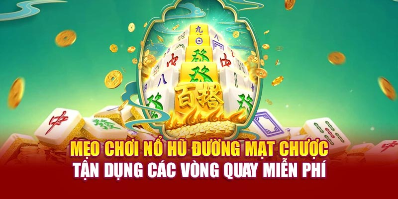 Mẹo chơi nổ hũ đường mạt chược – tận dụng các vòng quay miễn phí