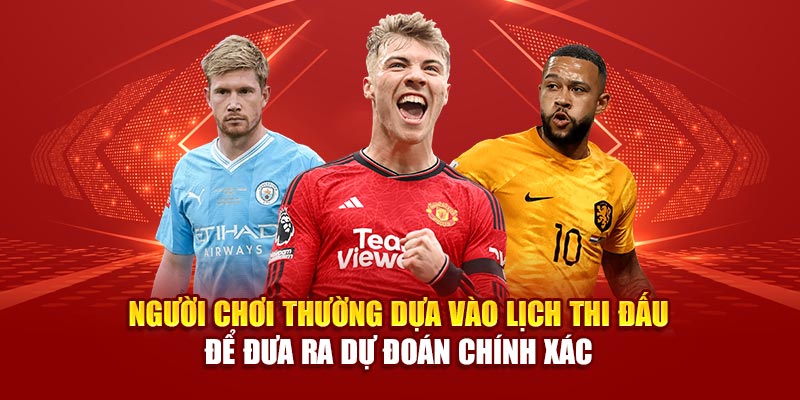 Người chơi thường dựa vào lịch thi đấu để đưa ra dự đoán chính xác