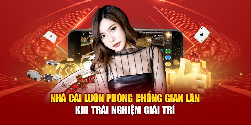Nhà cái luôn phòng chống gian lận khi trải nghiệm giải trí
