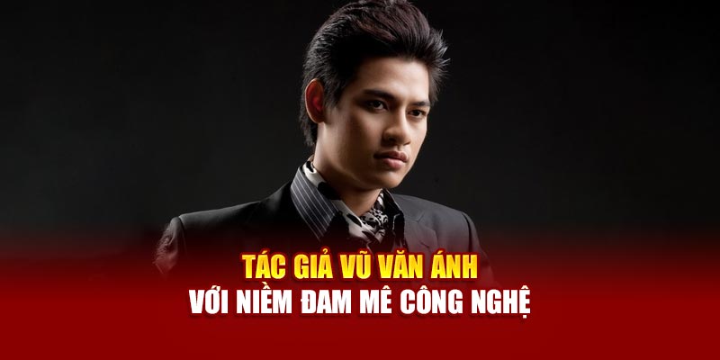 Tác giả Vũ Văn Ánh với niềm đam mê công nghệ