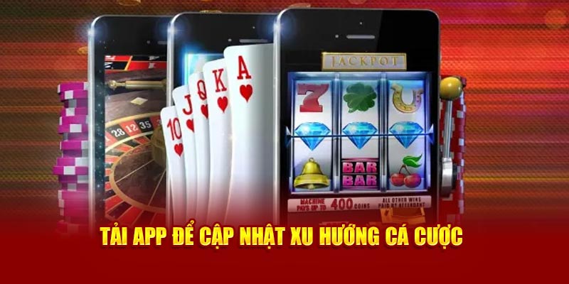 Tải app để cập nhật xu hướng cá cược