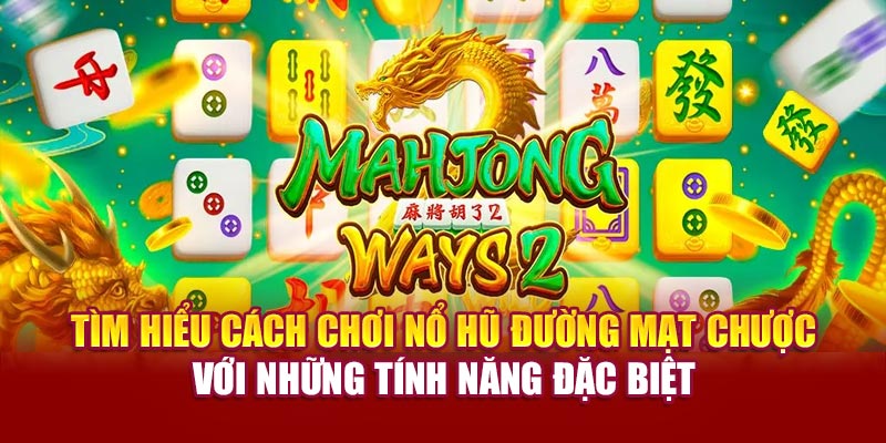 Tìm hiểu cách chơi nổ hũ đường mạt chược với những tính năng đặc biệt