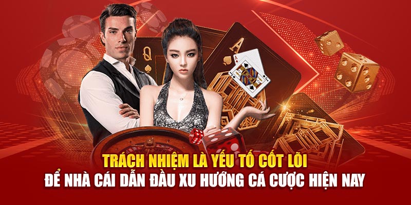Trách nhiệm là yếu tố cốt lõi để nhà cái dẫn đầu xu hướng cá cược hiện nay