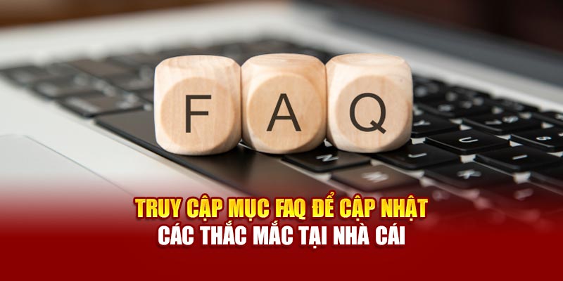 Truy cập mục FAQ để cập nhật các thắc mắc tại nhà cái